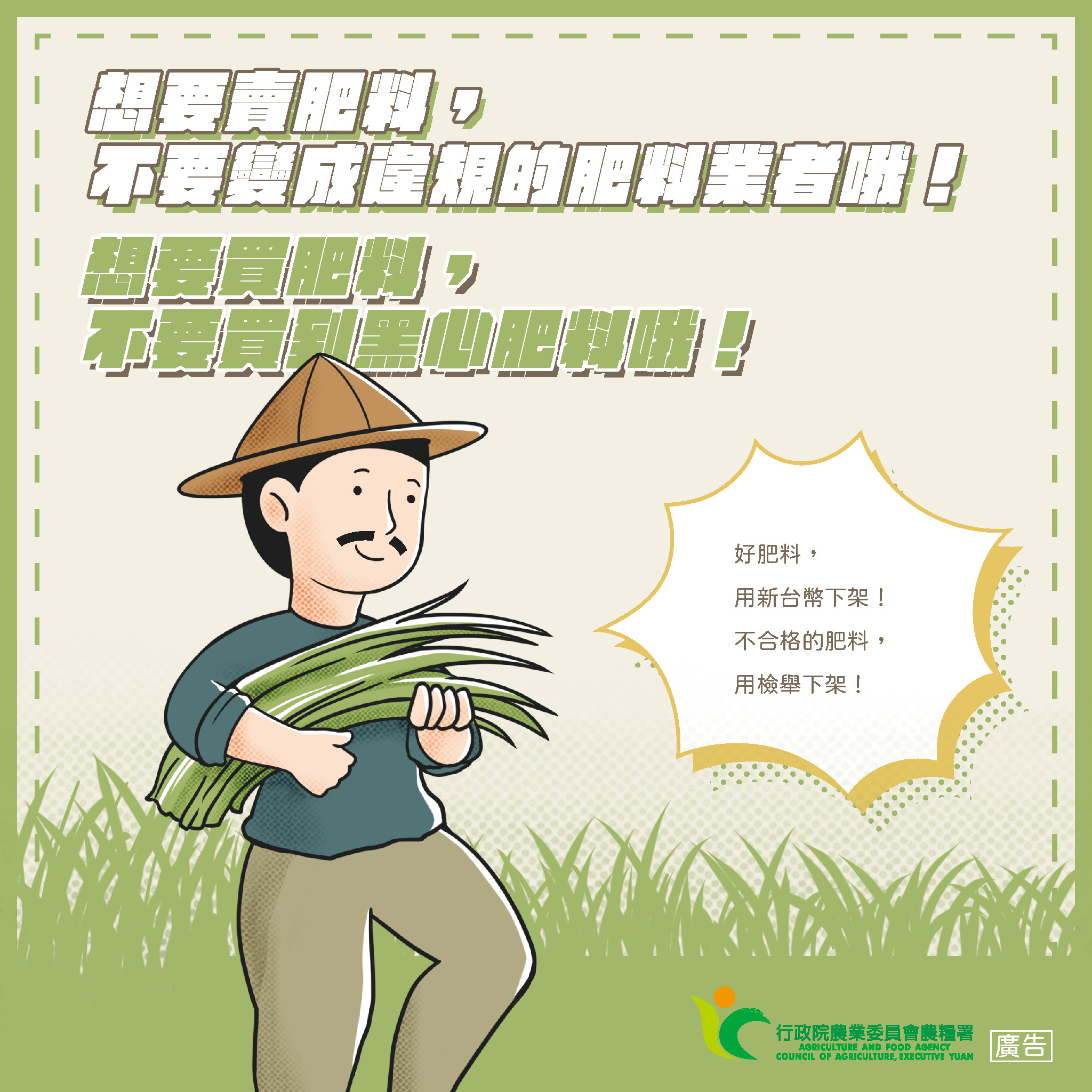 肥料管理法規宣導 (一)製造、輸入或販賣肥料請依肥料管理法規定辦理。 (二)網路販賣分裝肥料,處新台幣五萬元以上二十五萬元以下罰鍰。 (三)購買肥料請認明肥料登記證字號及完整包裝,保障自身權益。